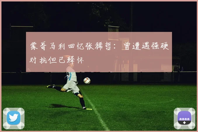 蒙哥马利回忆张稀哲：曾遭遇强硬对抗但已释怀