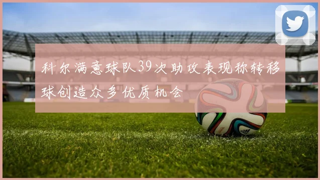 科尔满意球队39次助攻表现称转移球创造众多优质机会