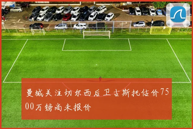曼城关注切尔西后卫古斯托估价7500万镑尚未报价