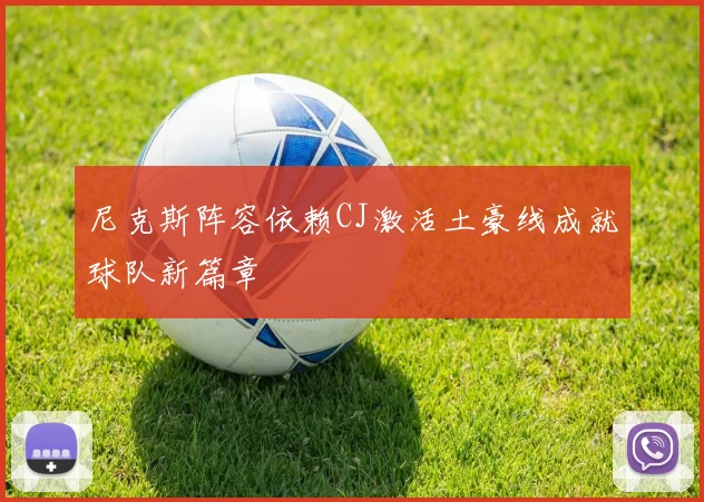 尼克斯阵容依赖CJ激活土豪线成就球队新篇章
