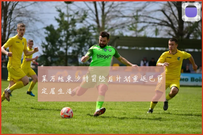 莱万结束沙特冒险后计划重返巴萨定居生活