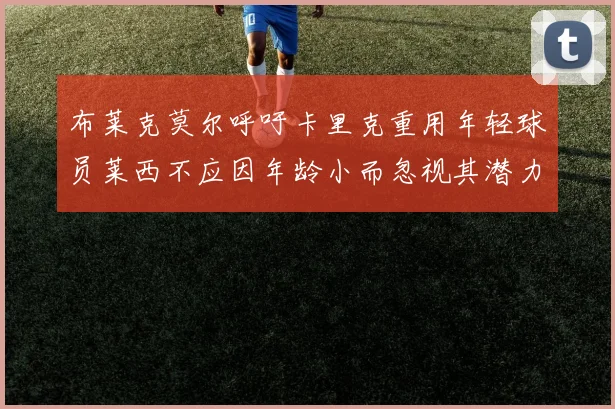 布莱克莫尔呼吁卡里克重用年轻球员莱西不应因年龄小而忽视其潜力