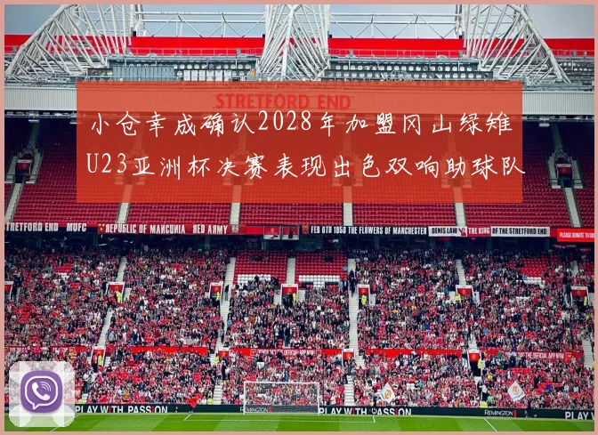 小仓幸成确认2028年加盟冈山绿雉U23亚洲杯决赛表现出色双响助球队夺冠