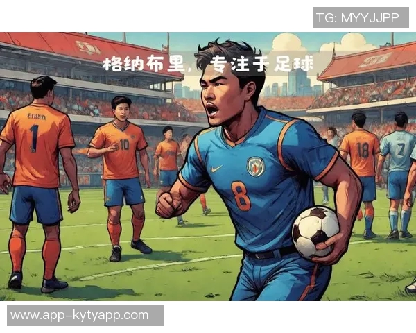 格纳布里专注当下不惧未来期待在赛场上展现最佳状态